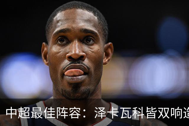 中超最佳阵容：泽卡瓦科皆双响造大胜 韦世豪梅开二度+绝杀