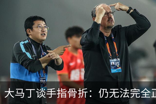 大马丁谈手指骨折：仍无法完全正常训练，但下一场可以不带夹板