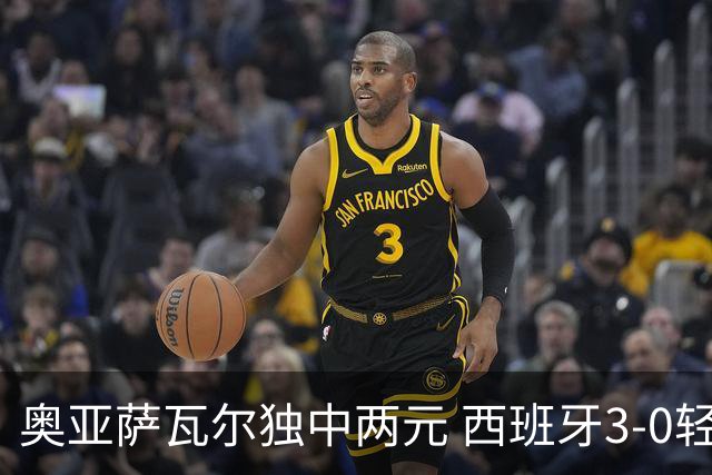 奥亚萨瓦尔独中两元 西班牙3-0轻取奥地利晋级16强