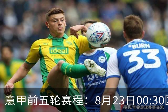 意甲前五轮赛程：8月23日00:30国米vs蒙扎 9月7日02:45尤文vs米兰