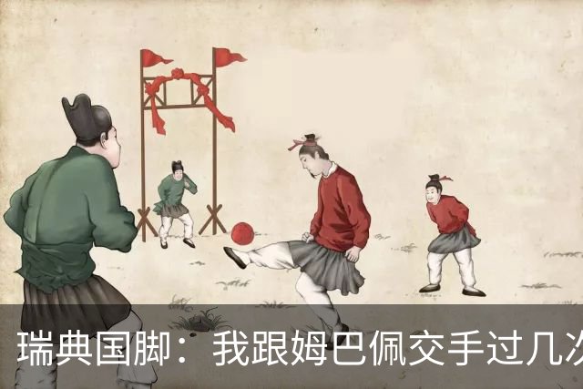瑞典国脚：我跟姆巴佩交手过几次，对于防守他已经有一点心得